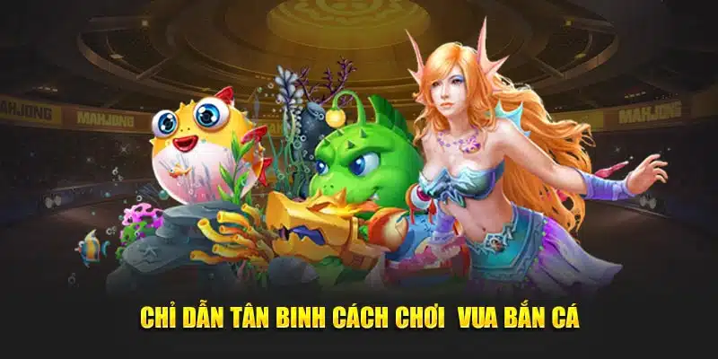 Chỉ dẫn tân binh cách chơi  Vua Bắn Cá