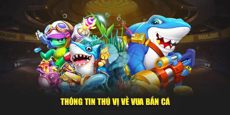 Thông tin thú vị về Vua Bắn Cá