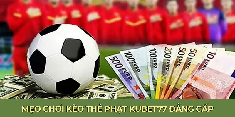 Mẹo chơi kèo thẻ phạt Kubet77 đẳng cấp