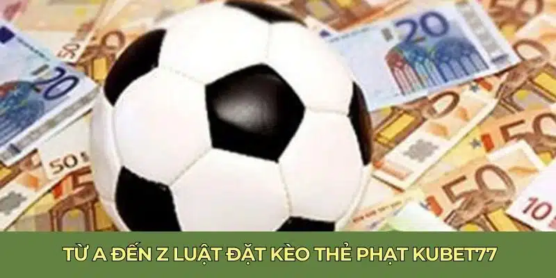 Từ A đến Z luật đặt kèo thẻ phạt Kubet77